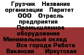 Грузчик › Название организации ­ Паритет, ООО › Отрасль предприятия ­ Промышленное оборудование › Минимальный оклад ­ 22 000 - Все города Работа » Вакансии   . Иркутская обл.